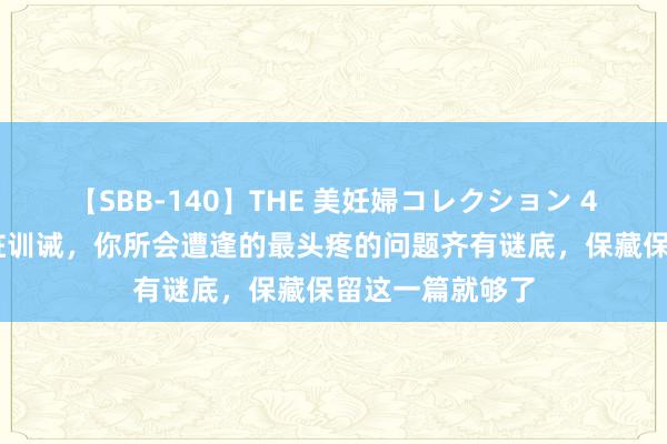 【SBB-140】THE 美妊婦コレクション 4時間 老鸦柿生桩训诫，你所会遭逢的最头疼的问题齐有谜底，保藏保留这一篇就够了