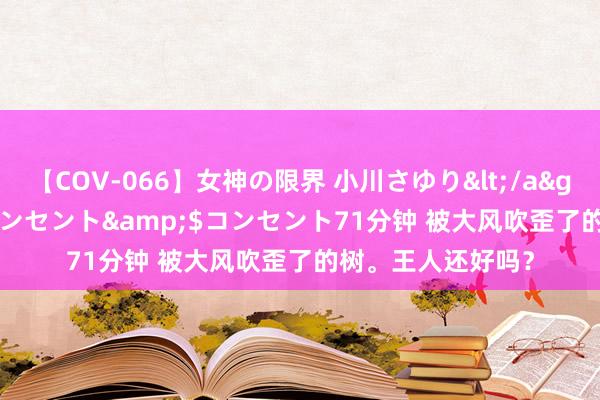 【COV-066】女神の限界 小川さゆり</a>2010-01-25コンセント&$コンセント71分钟 被大风吹歪了的树。王人还好吗？