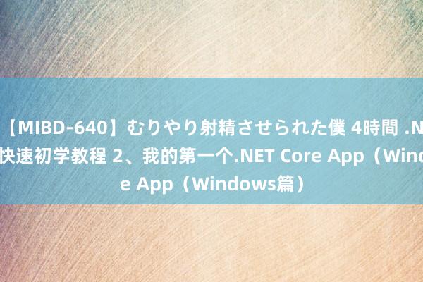 【MIBD-640】むりやり射精させられた僕 4時間 .NET Core快速初学教程 2、我的第一个.NET Core App（Windows篇）