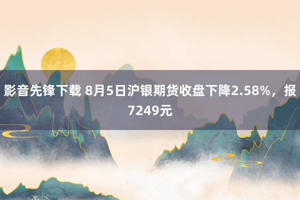 影音先锋下载 8月5日沪银期货收盘下降2.58%，报7249元