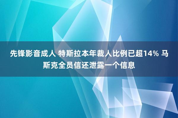 先锋影音成人 特斯拉本年裁人比例已超14% 马斯克全员信还泄露一个信息