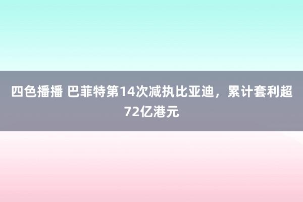 四色播播 巴菲特第14次减执比亚迪，累计套利超72亿港元