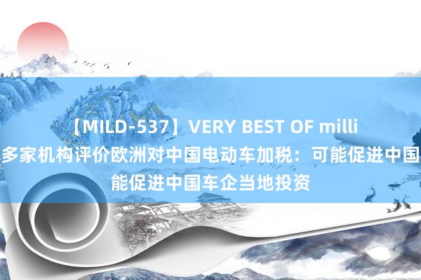 【MILD-537】VERY BEST OF million 13 4時間 多家机构评价欧洲对中国电动车加税：可能促进中国车企当地投资