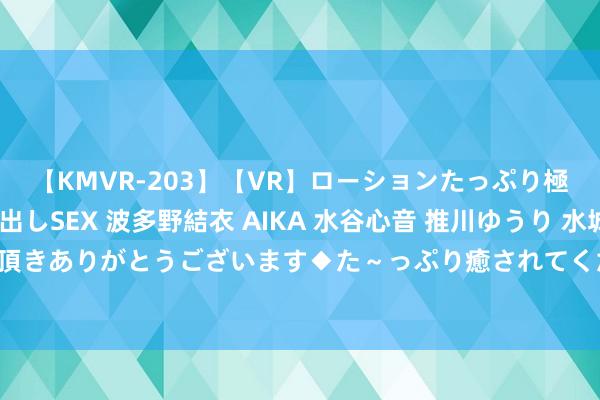 【KMVR-203】【VR】ローションたっぷり極上5人ソープ嬢と中出しSEX 波多野結衣 AIKA 水谷心音 推川ゆうり 水城奈緒 ～本日は御指名頂きありがとうございます◆た～っぷり癒されてくださいね◆～ 173期刘明成列三预测奖号：重号分析