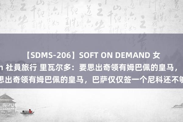 【SDMS-206】SOFT ON DEMAND 女子社員スペシャル野球拳 in 社員旅行 里瓦尔多：要思出奇领有姆巴佩的皇马，巴萨仅仅签一个尼科还不够