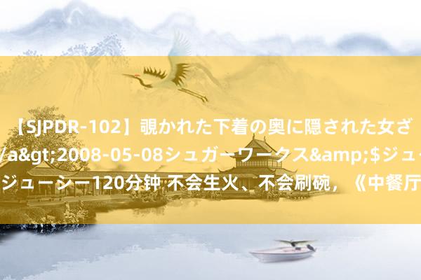 【SJPDR-102】覗かれた下着の奥に隠された女ざかりのエロス</a>2008-05-08シュガーワークス&$ジューシー120分钟 不会生火、不会刷碗，《中餐厅》此次丢东谈主丢到法国了