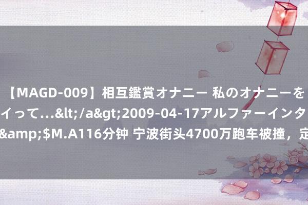 【MAGD-009】相互鑑賞オナニー 私のオナニーを見ながら、あなたもイって…</a>2009-04-17アルファーインターナショナル&$M.A116分钟 宁波街头4700万跑车被撞，定损406万？警方：编贬低言男人已被贬责