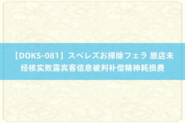 【DOKS-081】スペレズお掃除フェラ 旅店未经核实败露宾客信息被判补偿精神耗损费