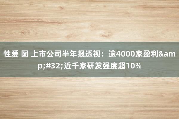 性爱 图 上市公司半年报透视：逾4000家盈利&#32;近千家研发强度超10%