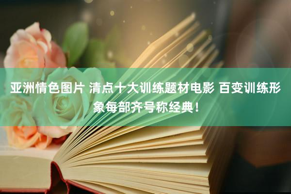 亚洲情色图片 清点十大训练题材电影 百变训练形象每部齐号称经典！