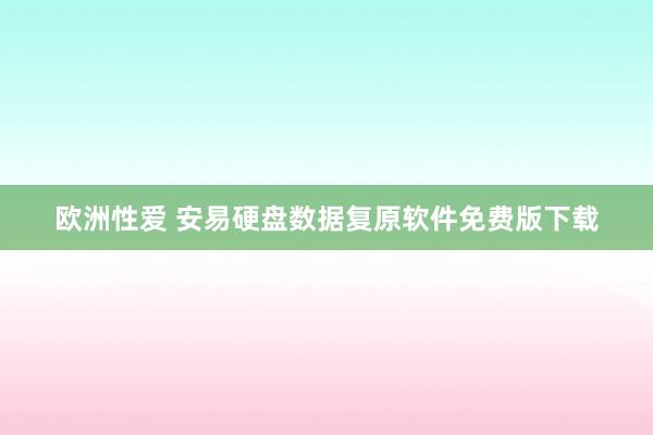 欧洲性爱 安易硬盘数据复原软件免费版下载