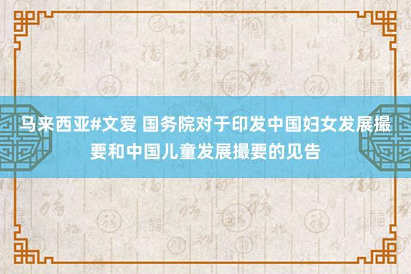 马来西亚#文爱 国务院对于印发中国妇女发展撮要和中国儿童发展撮要的见告