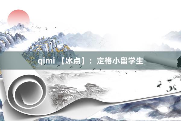 qimi 【冰点】：定格小留学生