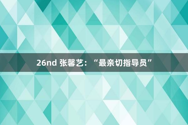 26nd 张馨艺：“最亲切指导员”