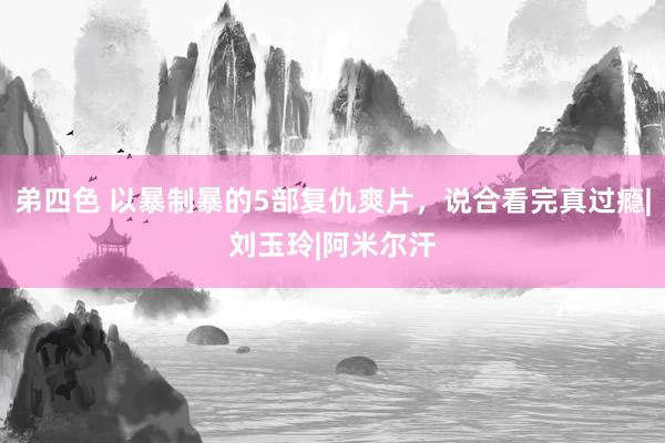 弟四色 以暴制暴的5部复仇爽片，说合看完真过瘾|刘玉玲|阿米尔汗