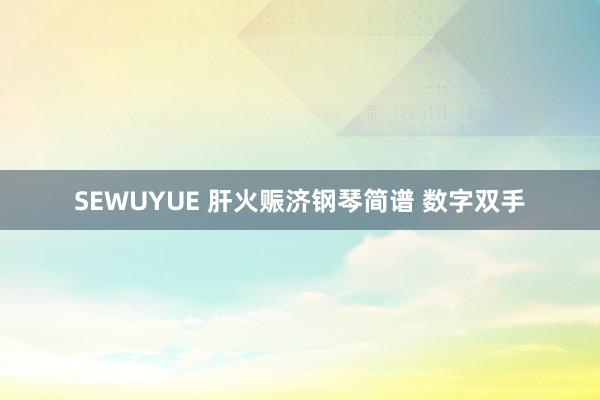 SEWUYUE 肝火赈济钢琴简谱 数字双手