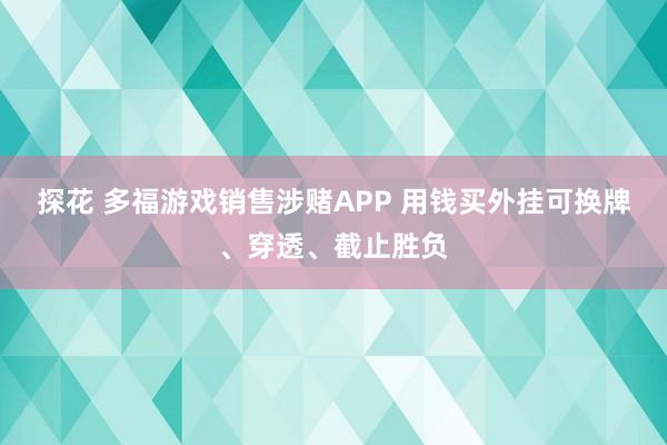 探花 多福游戏销售涉赌APP 用钱买外挂可换牌、穿透、截止胜负