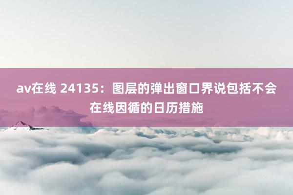 av在线 24135：图层的弹出窗口界说包括不会在线因循的日历措施