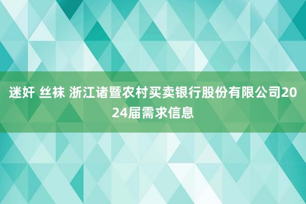 迷奸 丝袜 浙江诸暨农村买卖银行股份有限公司2024届需求信息