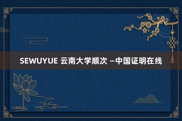 SEWUYUE 云南大学顺次 —中国证明在线