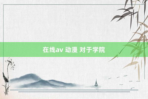 在线av 动漫 对于学院