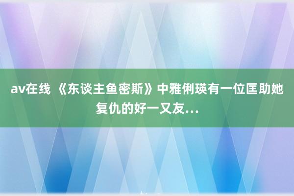 av在线 《东谈主鱼密斯》中雅俐瑛有一位匡助她复仇的好一又友…